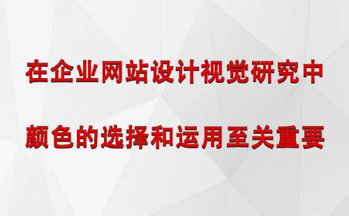 在企业网站设计视觉研究中，颜色的选择和运用至关重要