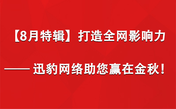 【8月特辑】打造全网影响力 —— 迅豹网络助您赢在金秋！